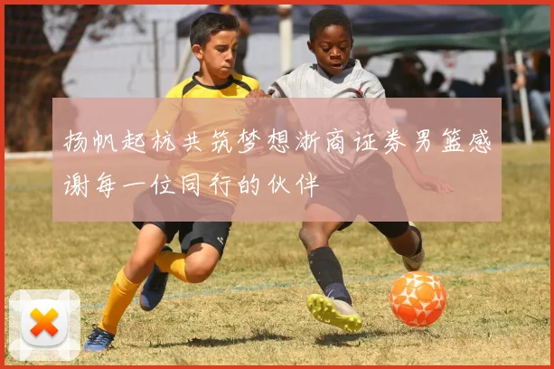 扬帆起杭共筑梦想浙商证券男篮感谢每一位同行的伙伴