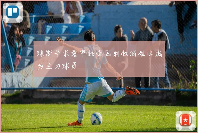 琼斯寻求意甲机会因利物浦难以成为主力球员