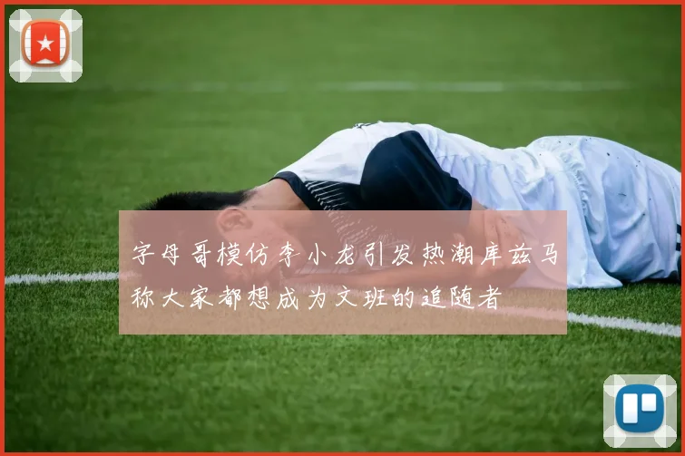 字母哥模仿李小龙引发热潮库兹马称大家都想成为文班的追随者