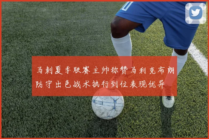 马刺夏季联赛主帅称赞马利克布朗防守出色战术执行到位表现优异