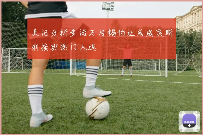 美记分析多诺万与锡伯杜或成莫斯利接班热门人选