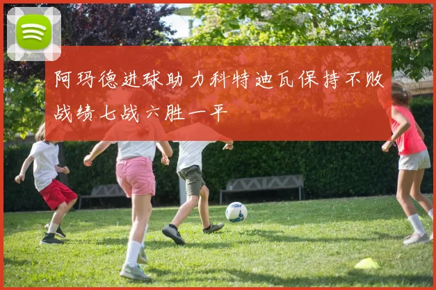 阿玛德进球助力科特迪瓦保持不败战绩七战六胜一平