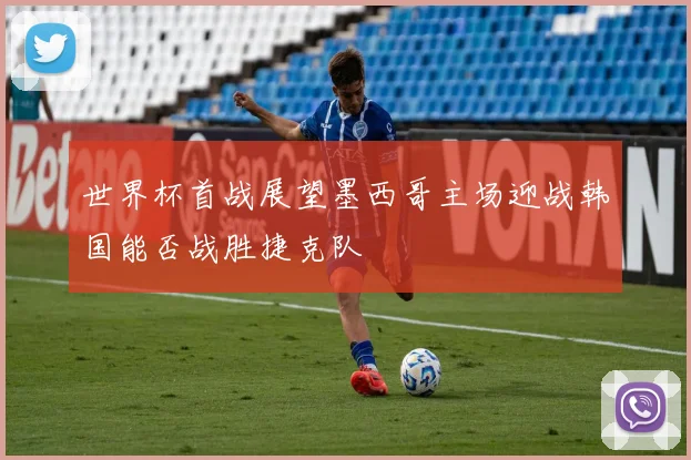 世界杯首战展望墨西哥主场迎战韩国能否战胜捷克队