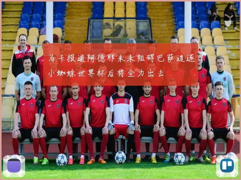马卡报道阿德耶米未阻碍巴萨追逐小蜘蛛世界杯后将全力出击