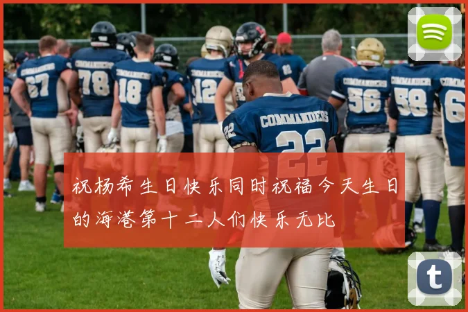 祝杨希生日快乐同时祝福今天生日的海港第十二人们快乐无比