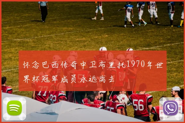怀念巴西传奇中卫布里托1970年世界杯冠军成员永远离去